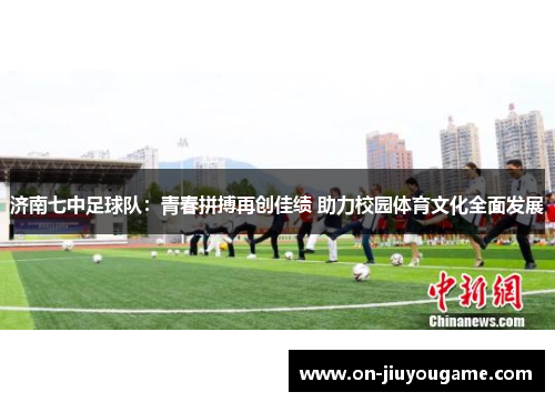 济南七中足球队：青春拼搏再创佳绩 助力校园体育文化全面发展