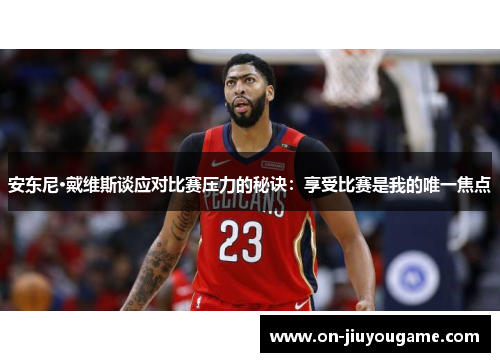 安东尼·戴维斯谈应对比赛压力的秘诀：享受比赛是我的唯一焦点