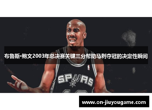 布鲁斯·鲍文2003年总决赛关键三分帮助马刺夺冠的决定性瞬间