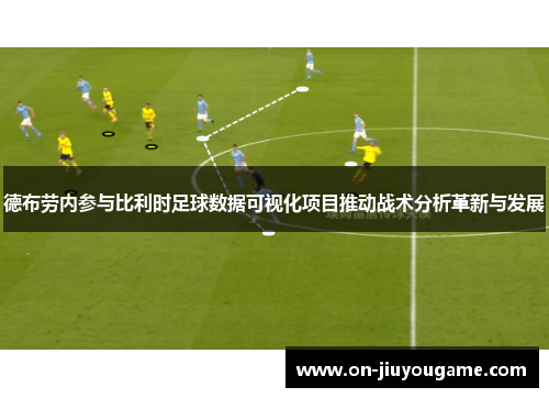 德布劳内参与比利时足球数据可视化项目推动战术分析革新与发展
