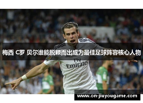 梅西 C罗 贝尔谁能脱颖而出成为最佳足球阵容核心人物