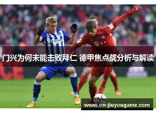 门兴为何未能击败拜仁 德甲焦点战分析与解读