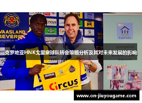 克罗地亚HNK戈里察球队转会策略分析及其对未来发展的影响