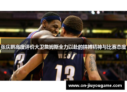 张庆鹏高度评价大卫詹姆斯全力以赴的拼搏精神与比赛态度