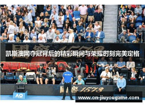 凯斯澳网夺冠背后的精彩瞬间与荣耀时刻完美定格